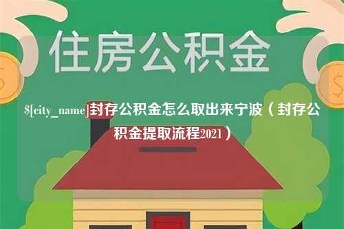 清远封存公积金怎么取出来宁波（封存公积金提取流程2021）