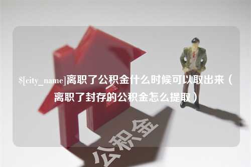 清远离职了公积金什么时候可以取出来（离职了封存的公积金怎么提取）