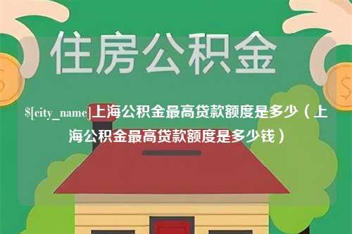 清远上海公积金最高贷款额度是多少（上海公积金最高贷款额度是多少钱）